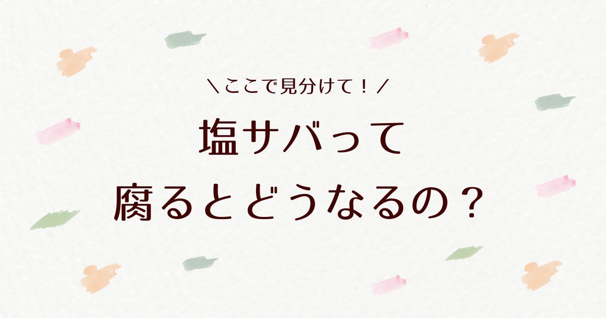 塩サバは腐るとどうなる？見分け方や保存方法を徹底解説！