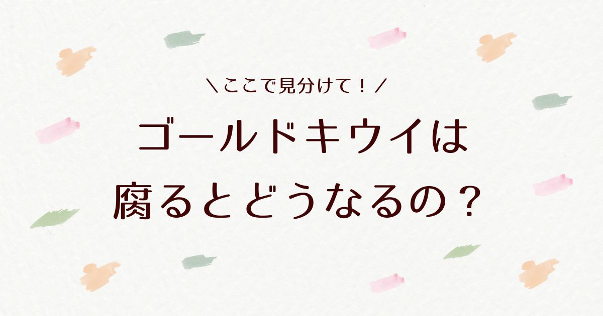 ゴールドキウイが腐るとどうなる？見分け方と保存方法を徹底解説！