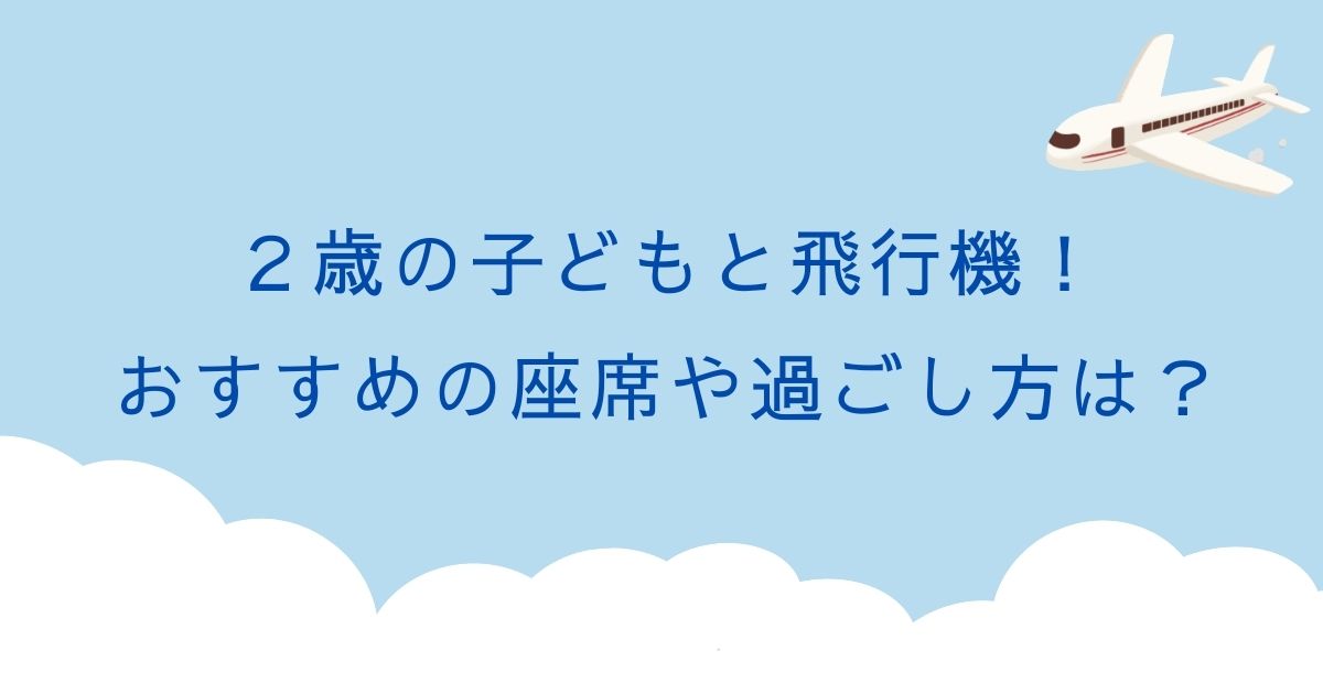 2歳児との飛行機！おすすめ座席と快適に過ごすための5つの秘訣