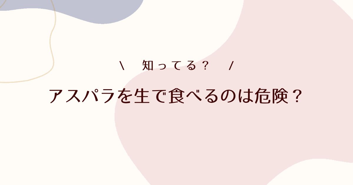 アスパラを生で食べるのは危険？安全なレシピや消化トラブルを解説！