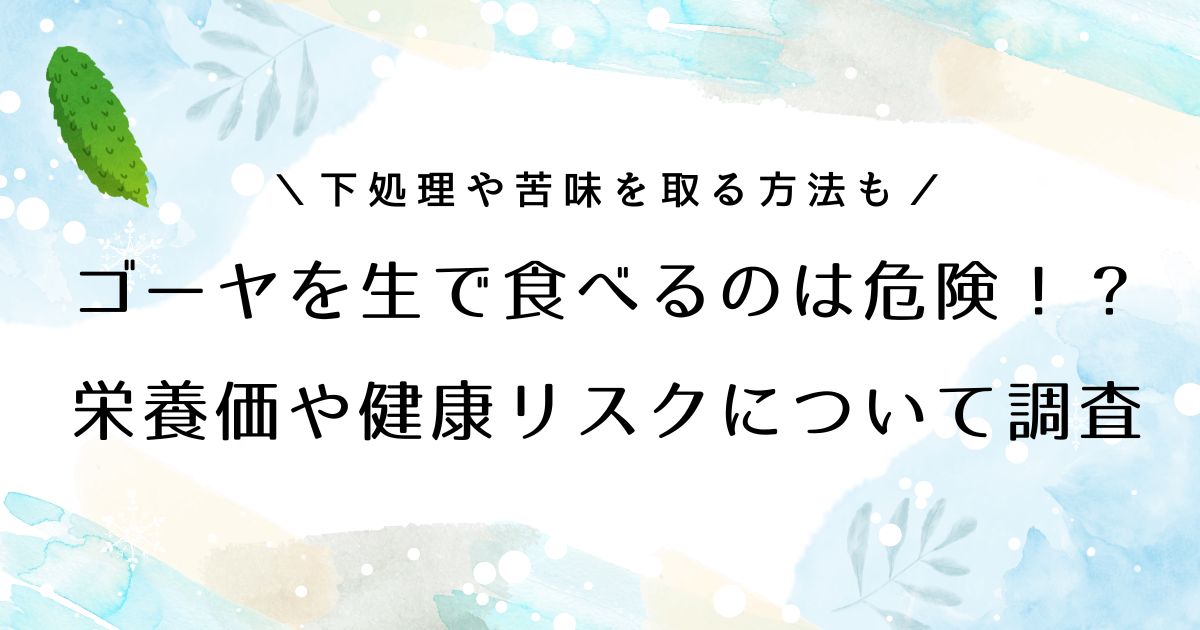ゴーヤを生のまま食べるのは危険？知らないと怖い健康リスクと対策