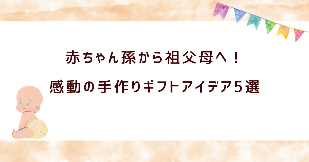 孫からプレゼントで祖父母に感動を！赤ちゃんの手作りアイデア集