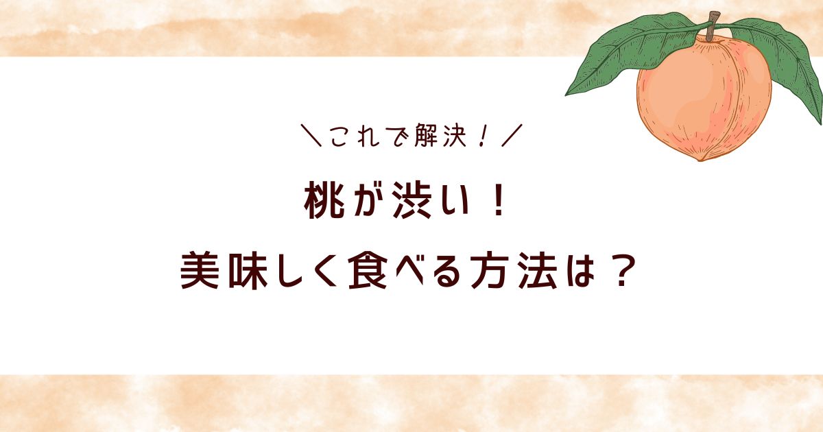 渋い桃は食べても大丈夫？渋みの原因や甘くする方法3選！