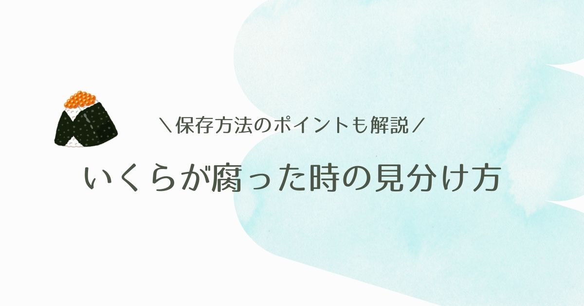 いくらが腐るとどうなる？保存期間や見分け方のポイントを解説！