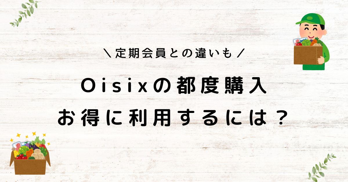 オイシックスは定期会員以外でも買える？都度購入のやり方や送料も解説！