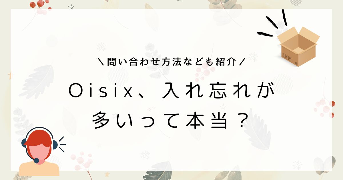 オイシックスの入れ忘れにはどう対応する？意外と多いトラブルの解決方法！