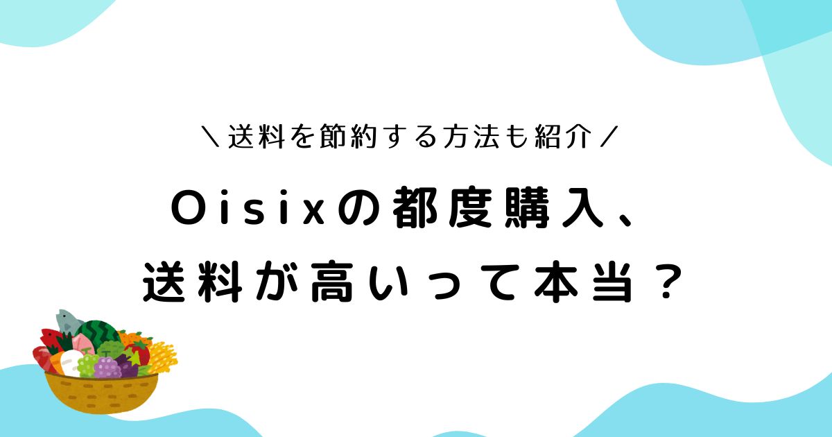 オイシックス都度注文の送料は？定期便との違いや割引があるのか調査！