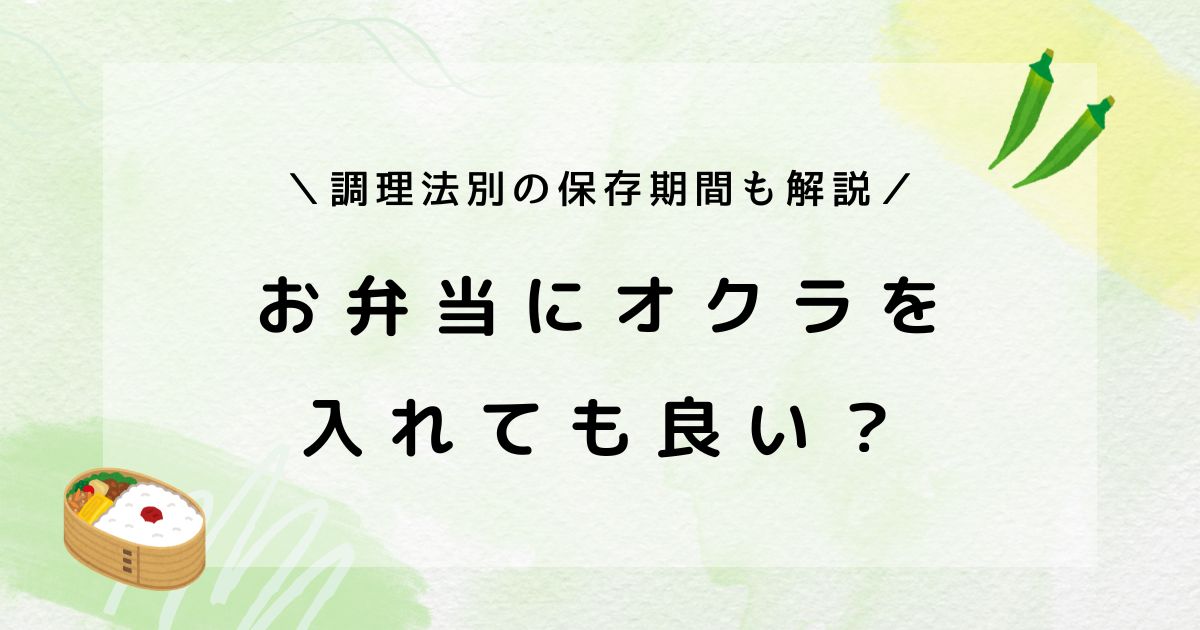 お弁当にオクラを入れても大丈夫？腐るリスクや作り置きの保存期間まとめ