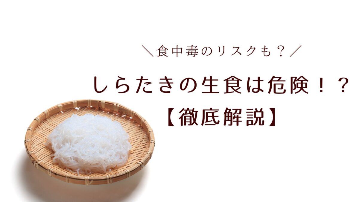 しらたきの生食は危険？食中毒や健康リスクについて徹底解説！