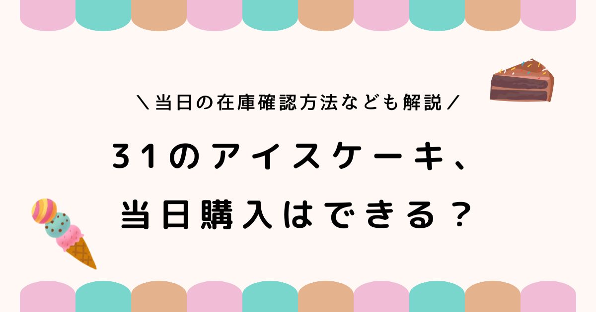 サーティーワンのアイスケーキは当日でも買える？予約なしで購入するコツ！