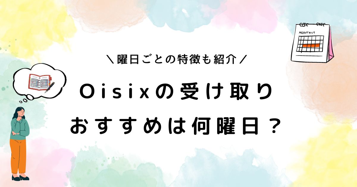 オイシックスは何曜日がいい？定期ボックス受け取りのおすすめ日を解説！