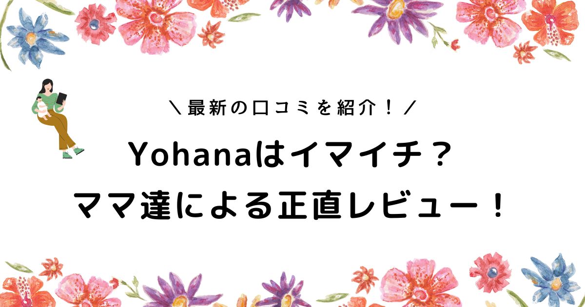 Yohanaの口コミ最新版！忙しいママのリアルなレビューと評判