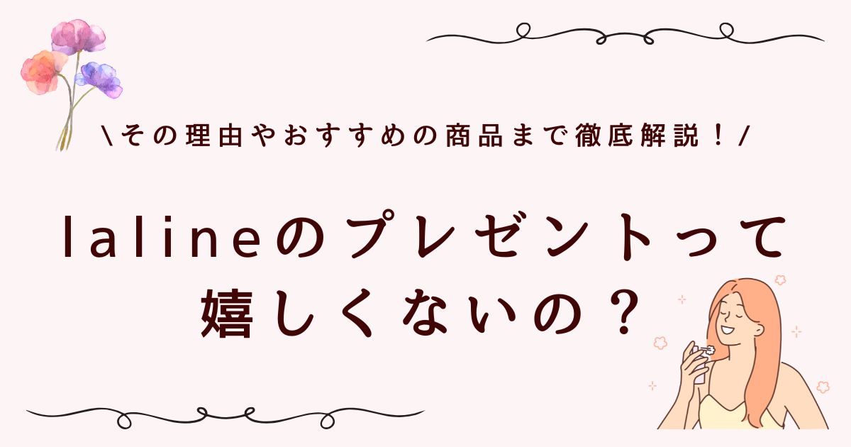 lalineのプレゼントは嬉しくない？その理由や失敗しない選び方を解説！