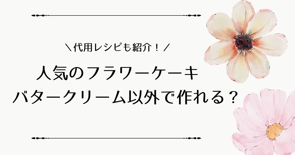 フラワーケーキのバタークリーム以外での作り方は？代用レシピを紹介！