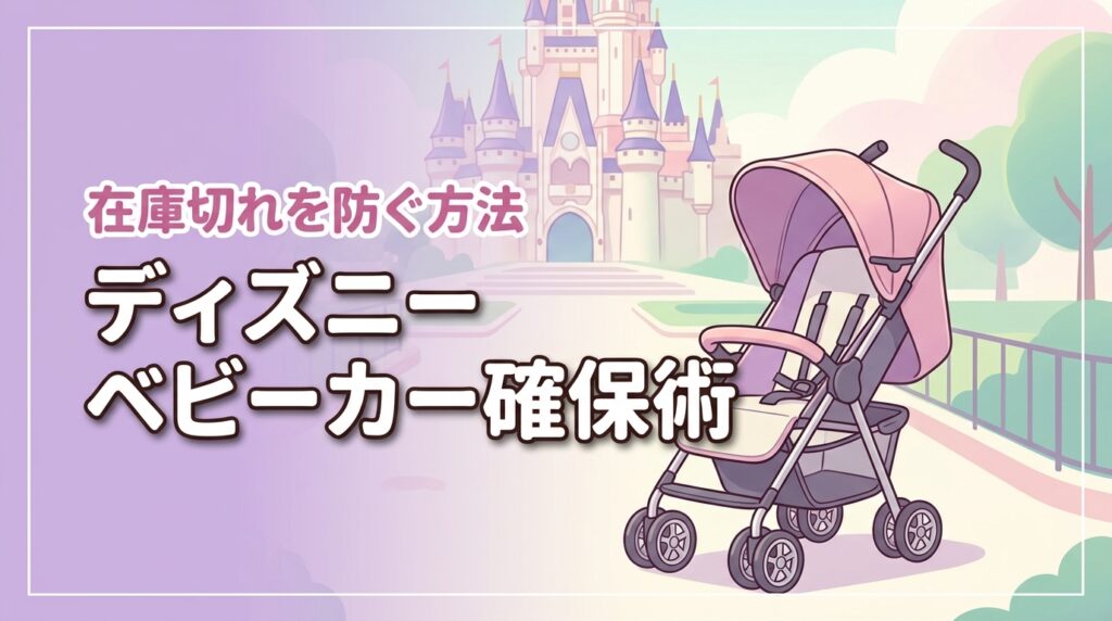 ディズニーランドでベビーカーを借りられない？当日の在庫切れを防ぐ確実な方法
