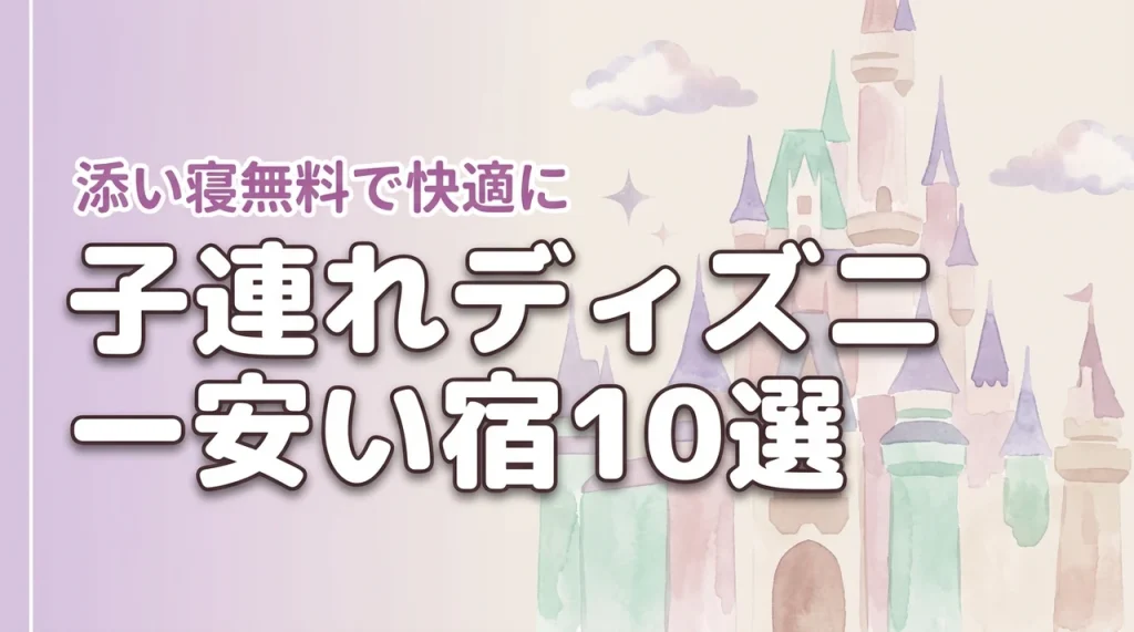 ディズニーは子連れだと高い？安いホテルでも添い寝無料で快適な宿10選を紹介