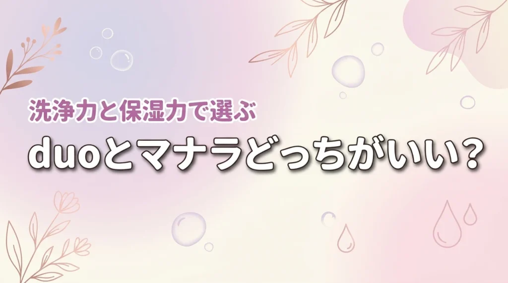 【結論】duoとマナラはどっちがいい？洗浄力と保湿力で選ぶ理想の毛穴レス肌