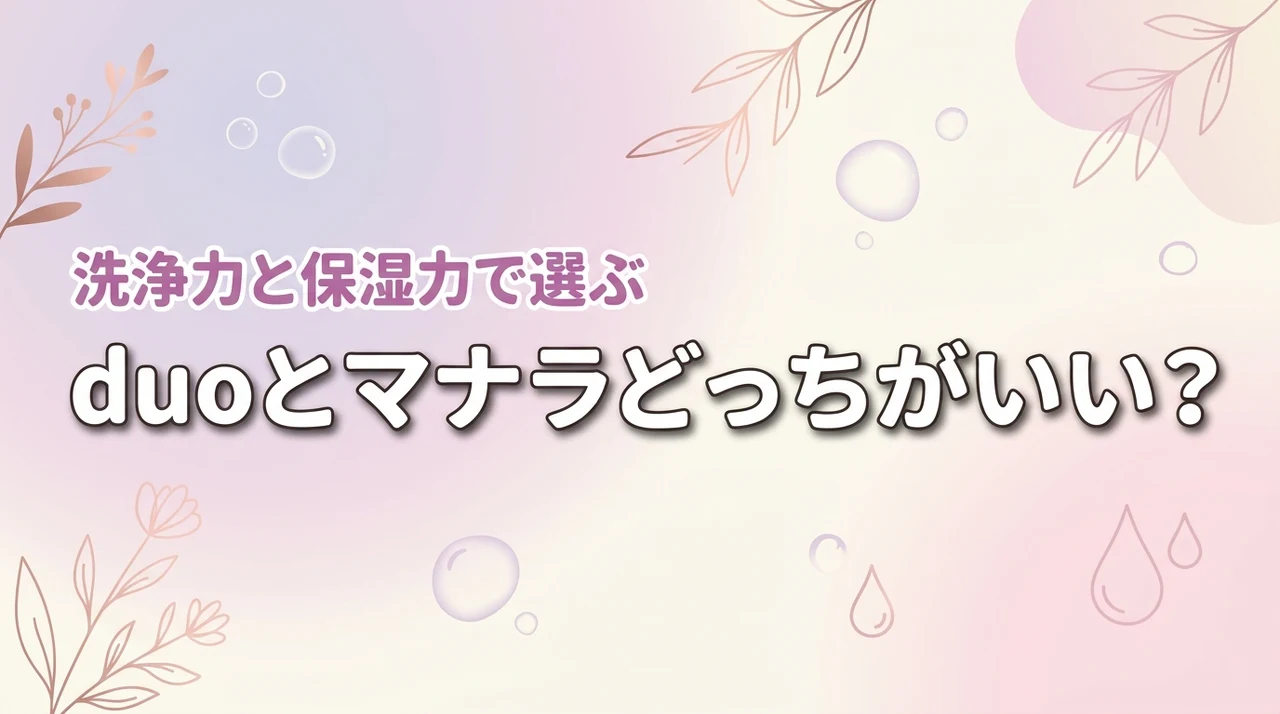 【結論】duoとマナラはどっちがいい？洗浄力と保湿力で選ぶ理想の毛穴レス肌