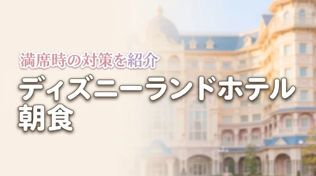 ディズニーランドホテルの朝食はどうする？失敗しない選び方と予約が取れない時の対策